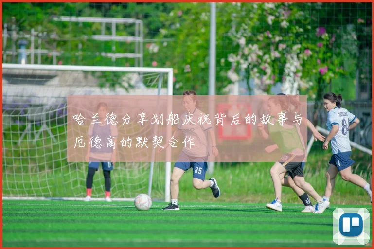 哈兰德分享划船庆祝背后的故事与厄德高的默契合作
