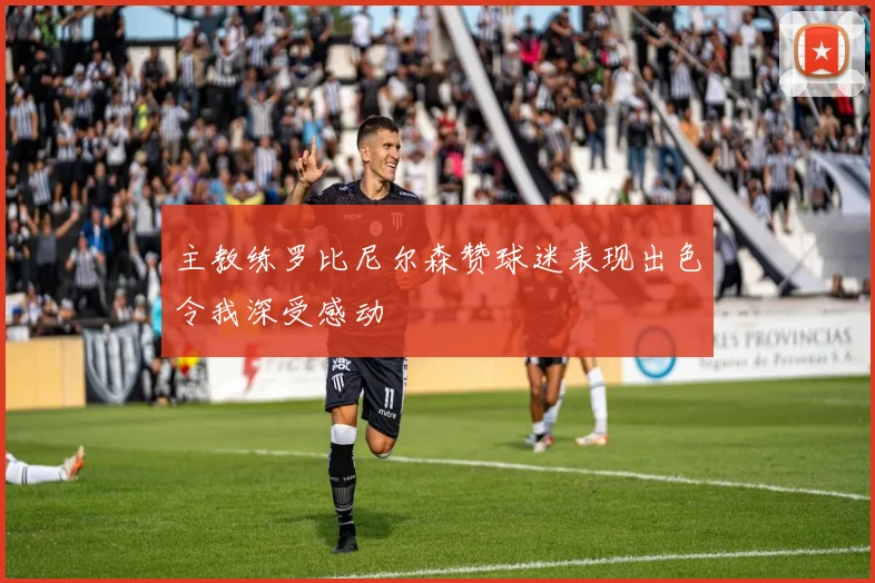 主教练罗比尼尔森赞球迷表现出色令我深受感动