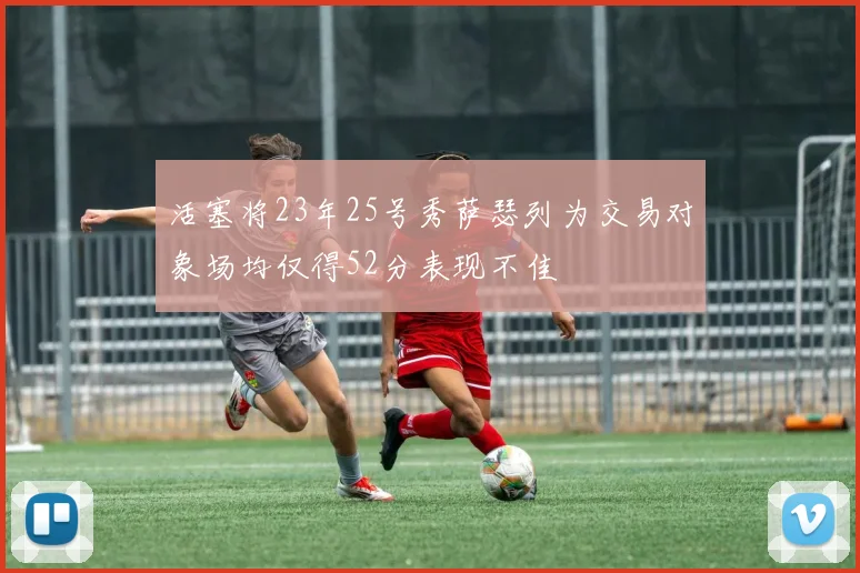 活塞将23年25号秀萨瑟列为交易对象场均仅得52分表现不佳