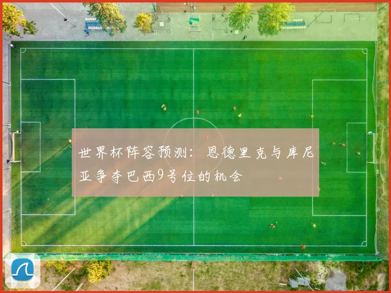 世界杯阵容预测：恩德里克与库尼亚争夺巴西9号位的机会