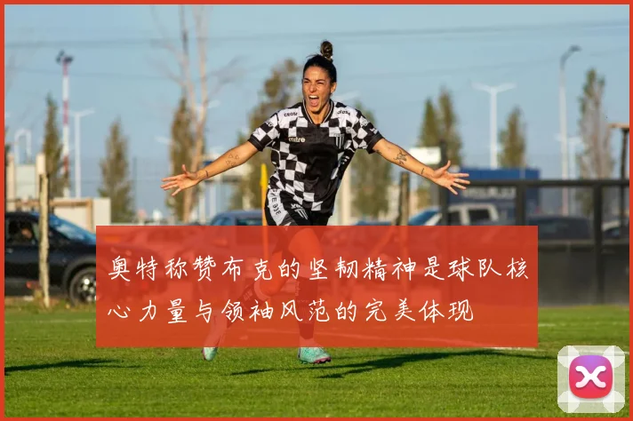 奥特称赞布克的坚韧精神是球队核心力量与领袖风范的完美体现