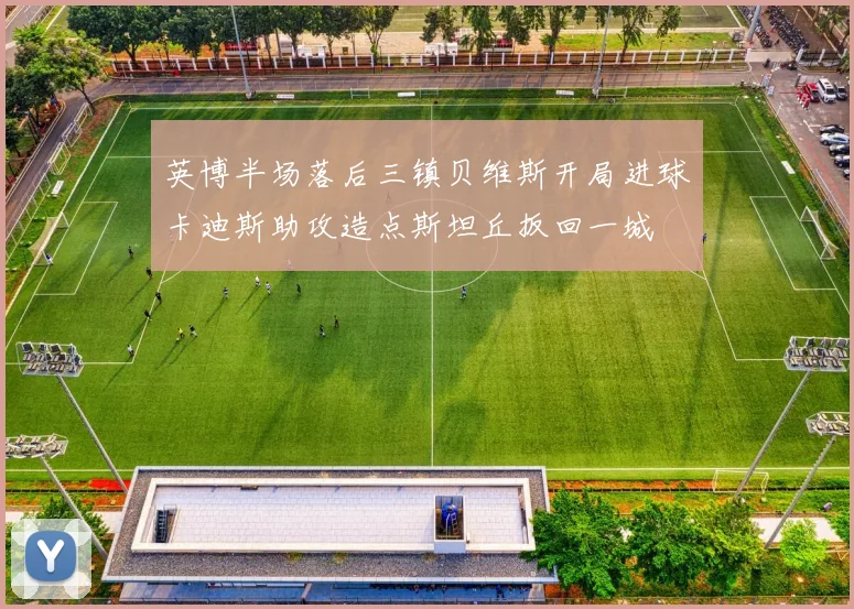 英博半场落后三镇贝维斯开局进球卡迪斯助攻造点斯坦丘扳回一城