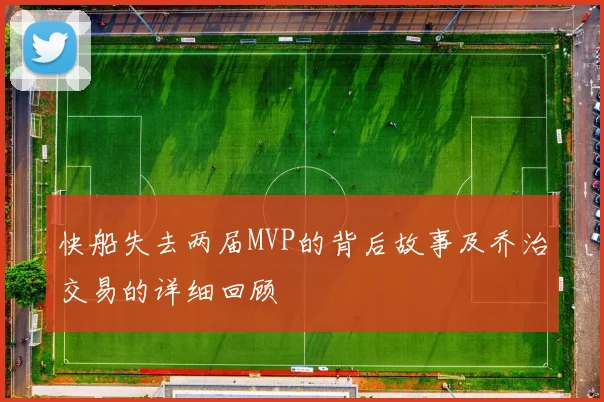 快船失去两届MVP的背后故事及乔治交易的详细回顾