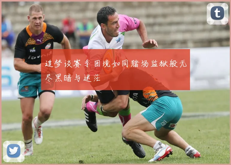 追梦谈赛季困境如同赌场监狱般无尽黑暗与迷茫