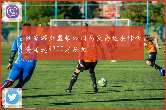 帕奎塔加盟弗拉门戈交易达成转会费高达4200万欧元