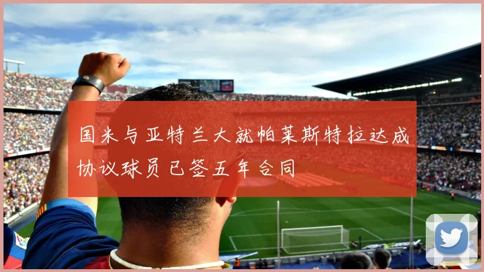 国米与亚特兰大就帕莱斯特拉达成协议球员已签五年合同