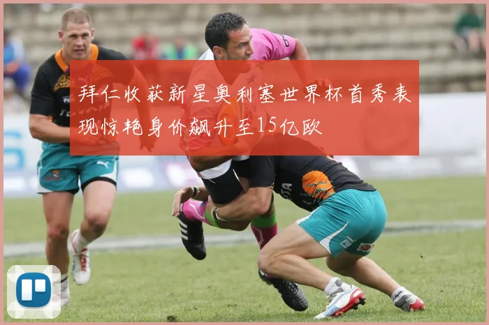 拜仁收获新星奥利塞世界杯首秀表现惊艳身价飙升至15亿欧