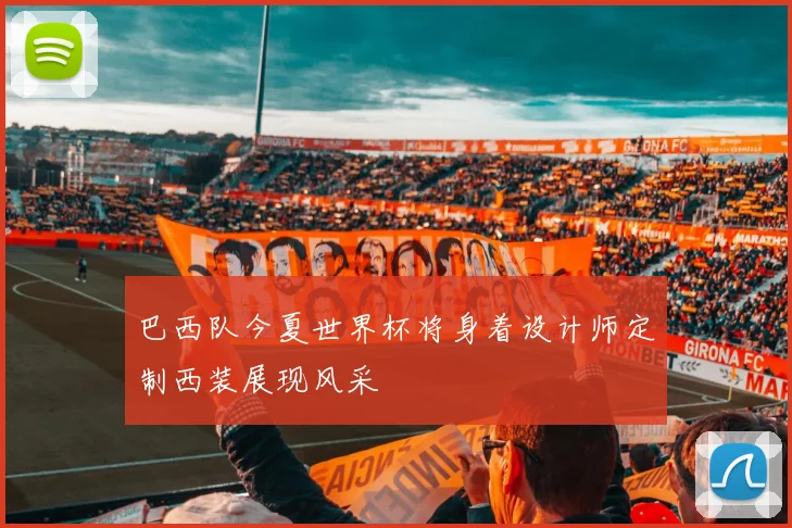 巴西队今夏世界杯将身着设计师定制西装展现风采