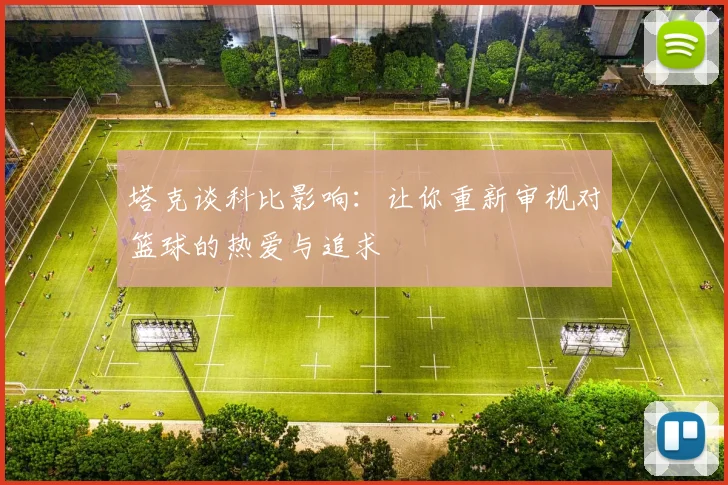 塔克谈科比影响：让你重新审视对篮球的热爱与追求